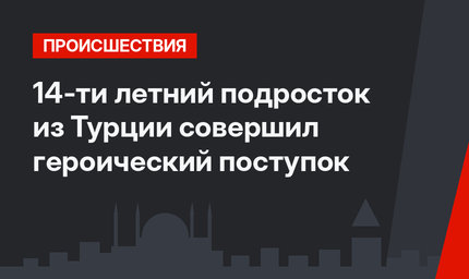 14-ти летний подросток из Турции совершил героический поступок
