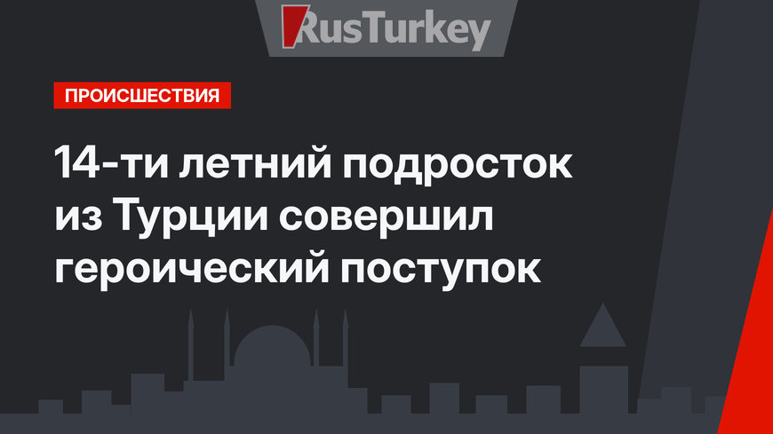 14-ти летний подросток из Турции совершил героический поступок