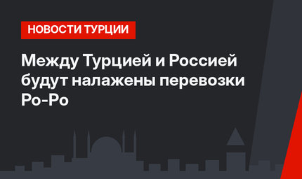 Между Турцией и Россией будут налажены перевозки Ро-Ро