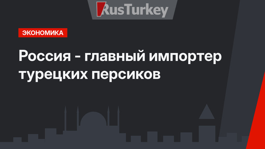 Россия - главный импортер турецких персиков