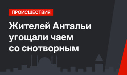 Жителей Антальи угощали чаем со снотворным