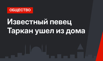 Известный певец Таркан ушел из дома