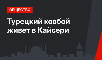 Турецкий ковбой живет в Кайсери