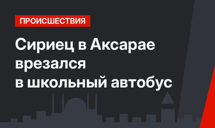 Сириец в Аксарае врезался в школьный автобус
