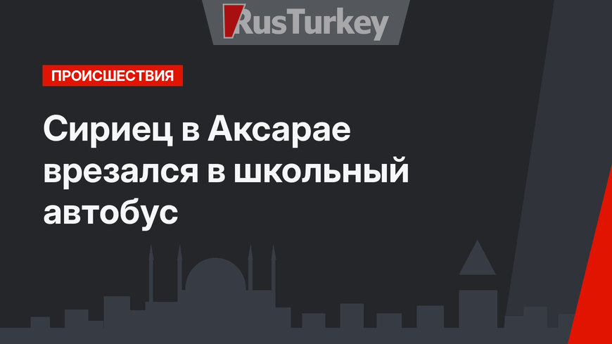 Сириец в Аксарае врезался в школьный автобус