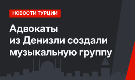 Адвокаты из Денизли создали музыкальную группу