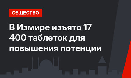 В Измире изъято 17 400 таблеток для повышения потенции