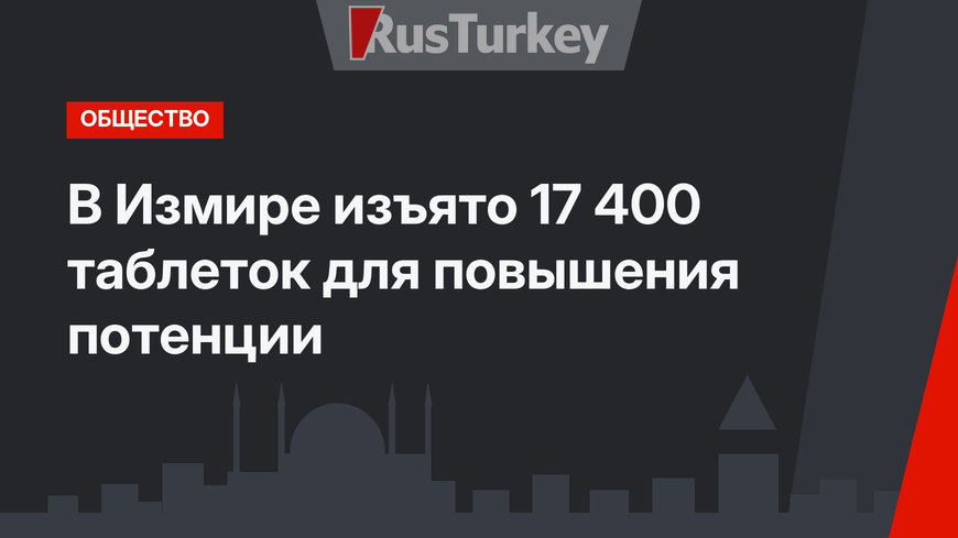 В Измире изъято 17 400 таблеток для повышения потенции