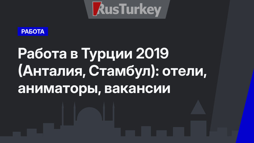 Работа в Турции 2019 (Анталия, Стамбул): отели, аниматоры, вакансии