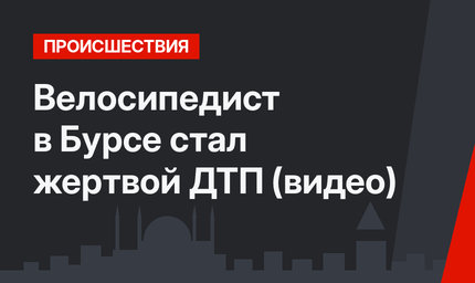 Велосипедист в Бурсе стал жертвой ДТП (видео)