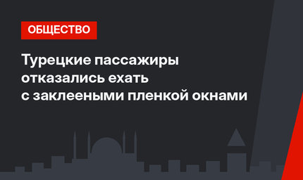 Турецкие пассажиры отказались ехать с заклееными пленкой окнами