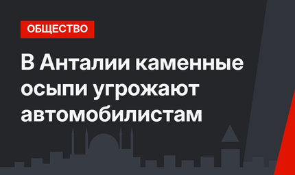 В Анталии каменные осыпи угрожают автомобилистам