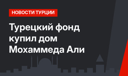 Турецкий фонд купил дом Мохаммеда Али