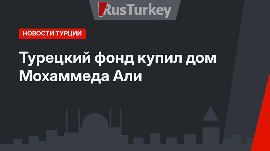 Турецкий фонд купил дом Мохаммеда Али