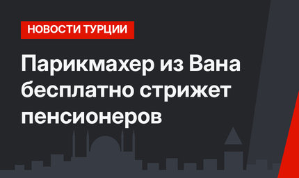 Парикмахер из Вана бесплатно стрижет пенсионеров