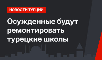 Осужденные будут ремонтировать турецкие школы