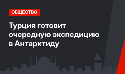 Турция готовит очередную экспедицию в Антарктиду