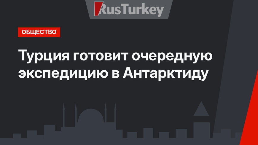 Турция готовит очередную экспедицию в Антарктиду