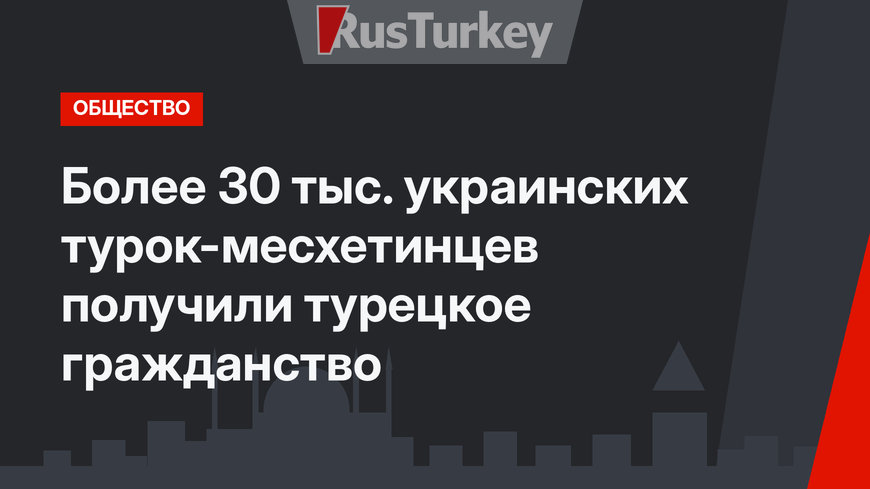 Более 30 тыс. украинских турок-месхетинцев получили турецкое гражданство