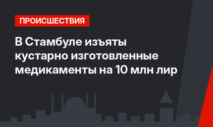 В Стамбуле изъяты кустарно изготовленные медикаменты на 10 млн лир