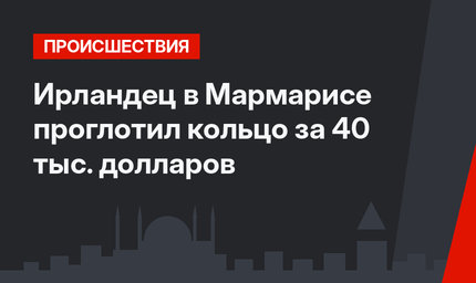 Ирландец в Мармарисе проглотил кольцо за 40 тыс. долларов
