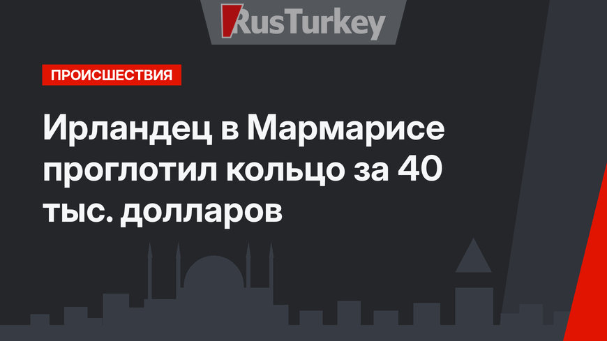 Ирландец в Мармарисе проглотил кольцо за 40 тыс. долларов