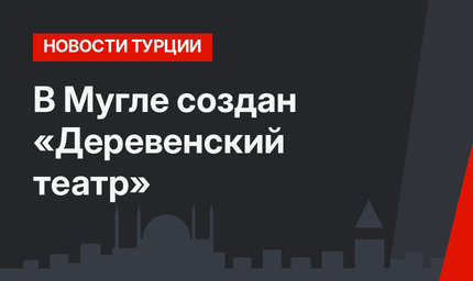 В Мугле создан «Деревенский театр»