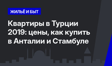 Квартиры в Турции 2019: цены, как купить в Анталии и Стамбуле