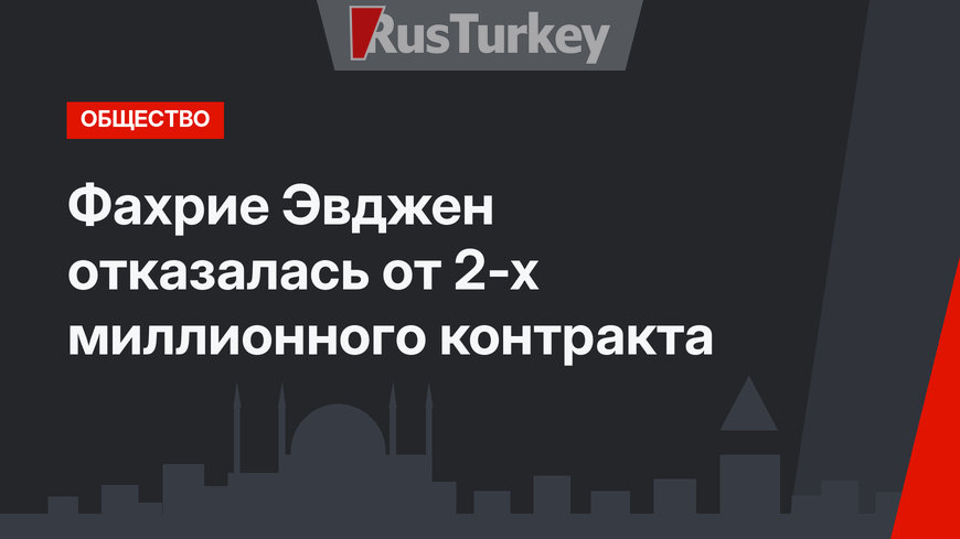 Фахрие Эвджен отказалась от 2-х миллионного контракта