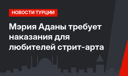 Мэрия Аданы требует наказания для любителей стрит-арта