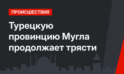 Турецкую провинцию Мугла продолжает трясти