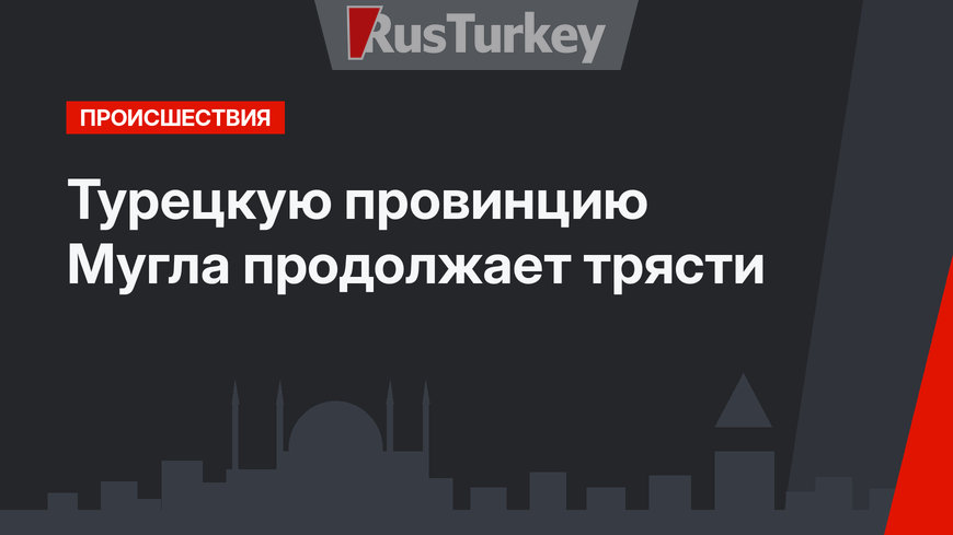 Турецкую провинцию Мугла продолжает трясти