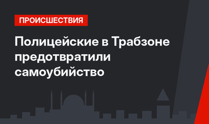 Полицейские в Трабзоне предотвратили самоубийство