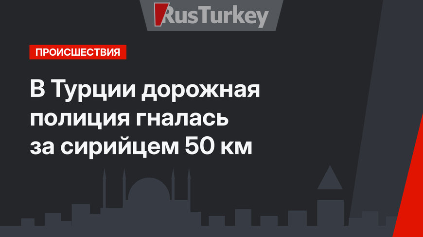 В Турции дорожная полиция гналась за сирийцем 50 км