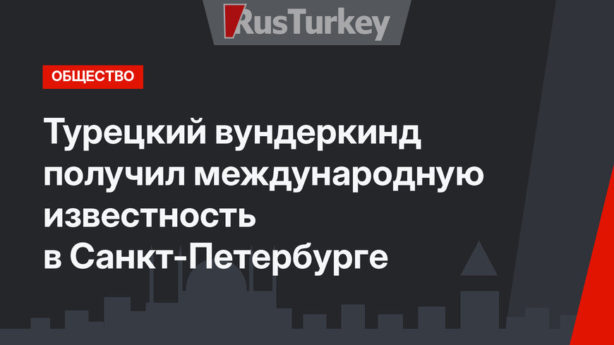 Турецкий вундеркинд получил международную известность в Санкт-Петербурге