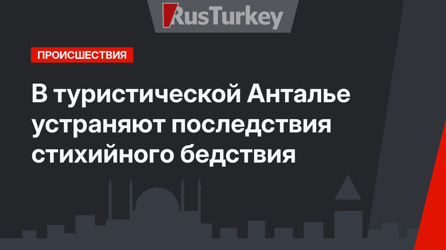 В туристической Анталье устраняют последствия стихийного бедствия