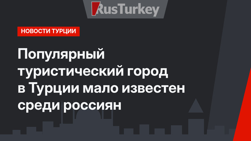 Популярный туристический город в Турции мало известен среди россиян