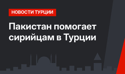 Пакистан помогает сирийцам в Турции