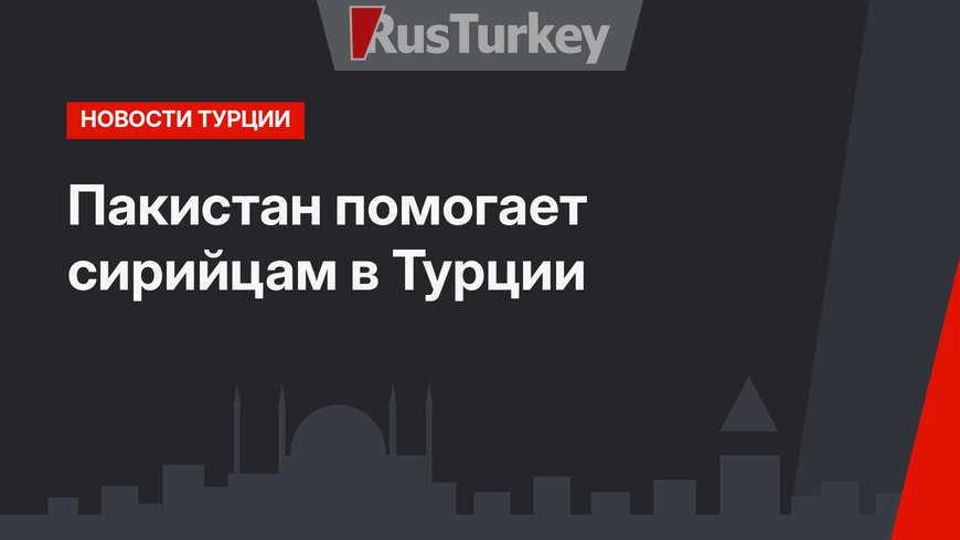 Пакистан помогает сирийцам в Турции