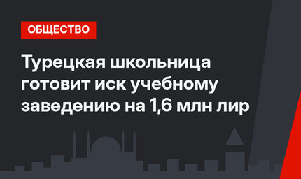 Турецкая школьница готовит иск учебному заведению на 1,6 млн лир
