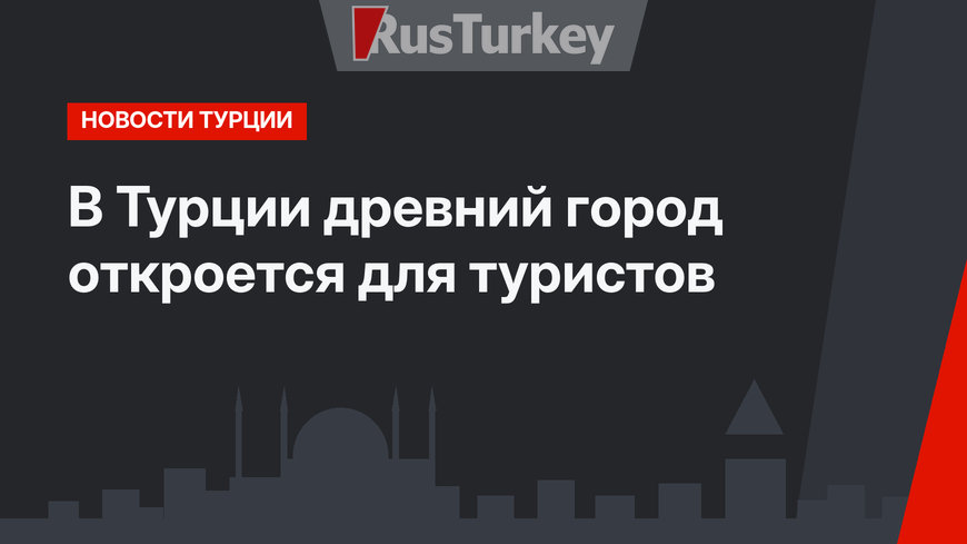 В Турции древний город откроется для туристов