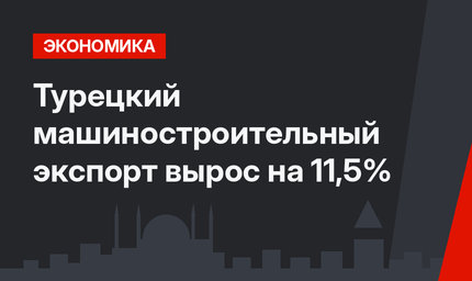 Турецкий машиностроительный экспорт вырос на 11,5% 