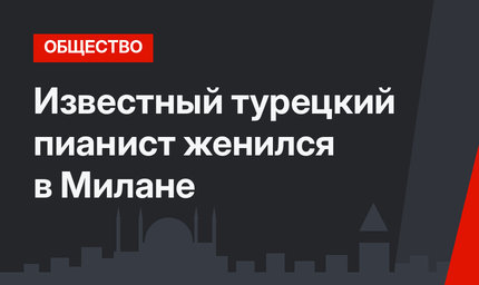 Известный турецкий пианист женился в Милане