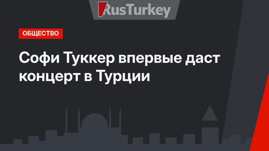Софи Туккер впервые даст концерт в Турции