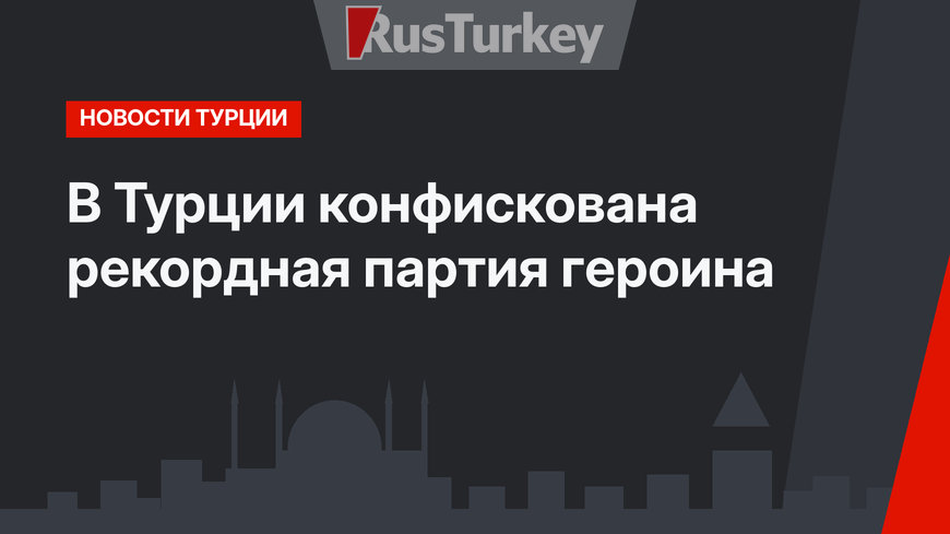 В Турции конфискована рекордная партия героина