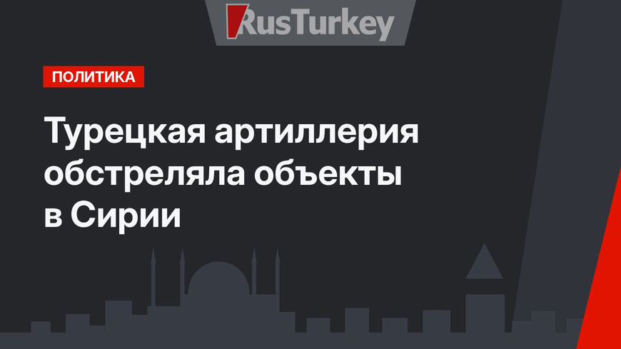 Турецкая артиллерия обстреляла объекты в Сирии
