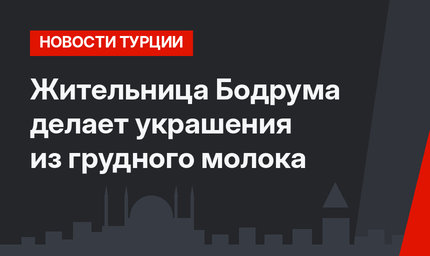 Жительница Бодрума делает украшения из грудного молока