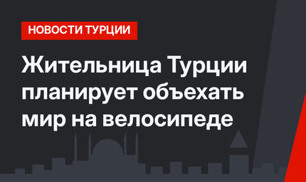 Жительница Турции планирует объехать мир на велосипеде