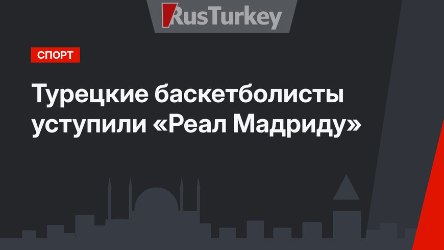 Турецкие баскетболисты уступили «Реал Мадриду»