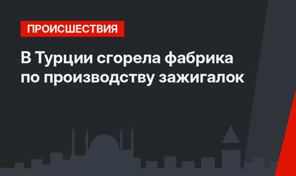 В Турции сгорела фабрика по производству зажигалок